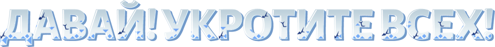 ДАВАЙ! УКРОТИТЕ ВСЕХ